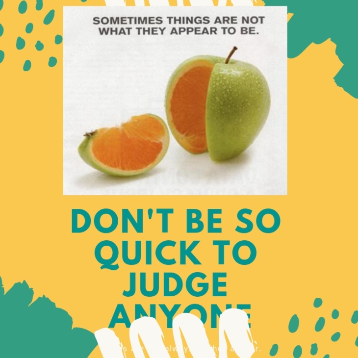 Don't be so quick to judge anyone